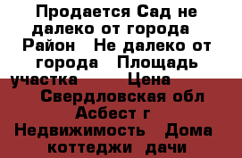Продается Сад не далеко от города › Район ­ Не далеко от города › Площадь участка ­ 56 › Цена ­ 250 000 - Свердловская обл., Асбест г. Недвижимость » Дома, коттеджи, дачи продажа   . Свердловская обл.,Асбест г.